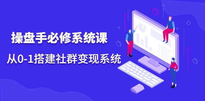 操盘手必修系统课，从0-1搭建社群变现系统-鱼梓小栈