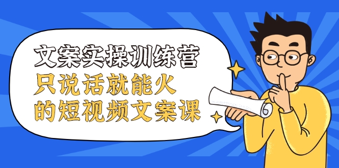 文案实操训练营，只说话就能火的短视频文案课-鱼梓小栈