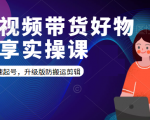 短视频带货好物分享实操课：快速起号，升级版防搬运剪辑-鱼梓小栈
