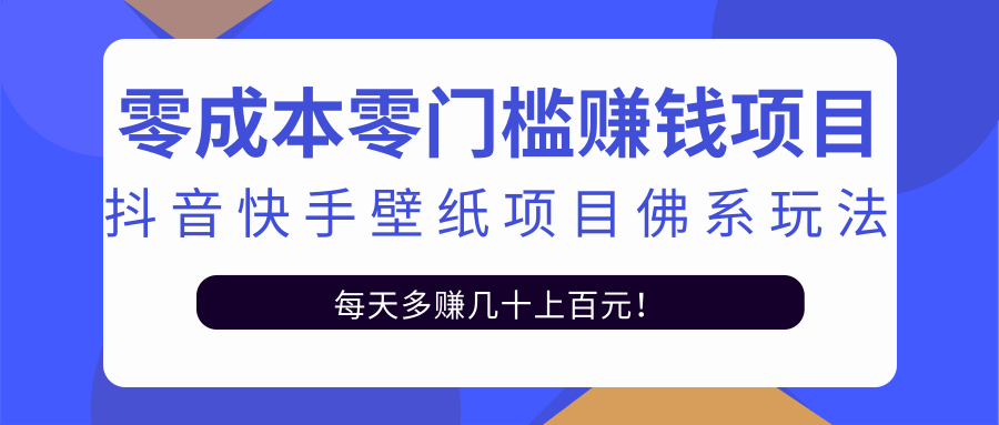 零成本零门槛赚钱项目：抖音快手壁纸项目佛系玩法，一天变现500+-鱼梓小栈