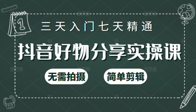 抖音好物分享实操课，无需拍摄，简单剪辑，短视频快速涨粉（125节视频课程）-鱼梓小栈