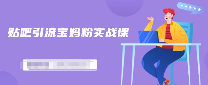 百度贴吧引流宝妈粉实战课，小白也可以日引100+精准粉-鱼梓小栈