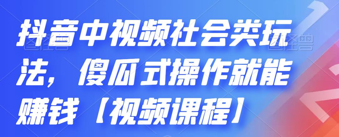 抖音中视频社会类玩法，傻瓜式操作就能赚钱【视频课程】-鱼梓小栈