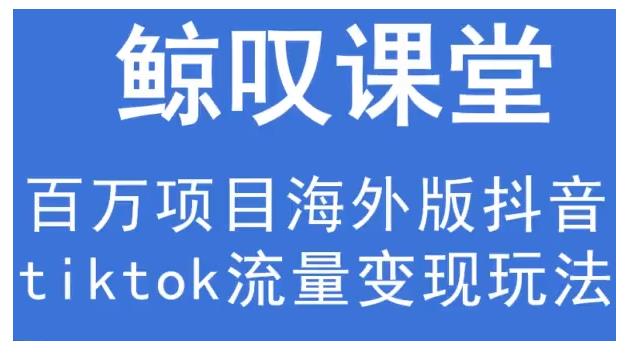 鲸叹号·海外TIKTOK训练营，百万项目海外版抖音tiktok流量变现玩法-鱼梓小栈