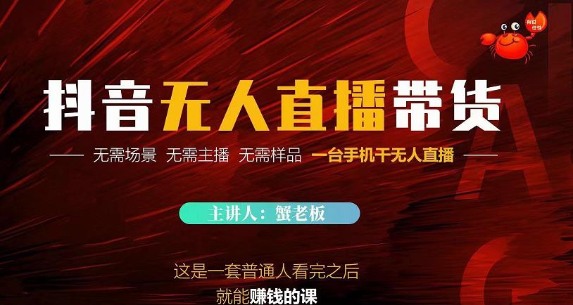 蟹老板·2022抖音无人直播带货，无需场景，无需主播，无需样品一台手机干无人直播-鱼梓小栈