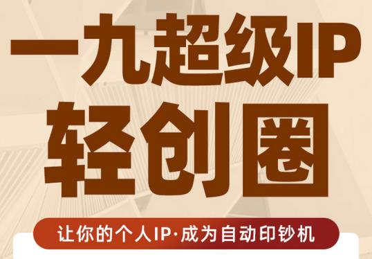 王一九:超级IP轻创圈，让你的个人IP，成为自动印钞机-鱼梓小栈