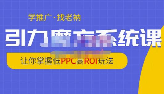 老衲·引力魔方系统课，让你掌握低PPC高ROI玩法，价值299元-鱼梓小栈