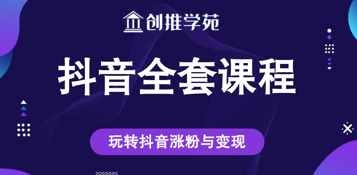创推学苑抖音赚钱全套课程，玩转抖音涨粉与变现-鱼梓小栈
