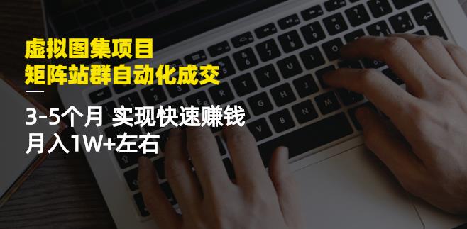 虚拟图集项目：矩阵站群自动化成交，3-5个月实现快速赚钱月入1W+左右-鱼梓小栈