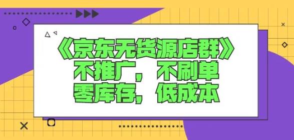 诺思星商学院京东无货源店群课：不推广，不刷单，零库存，低成本-鱼梓小栈