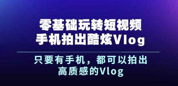 杨精坤零基础玩转短视频手机拍出酷炫Vlog，只要有手机就可以拍出高质感的Vlog-鱼梓小栈