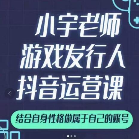 小宇老师游戏发行人实战课，非常适合想把抖音做个副业的人，或者2次创业的人-鱼梓小栈