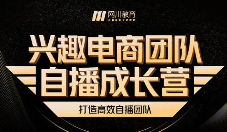 兴趣电商团队自播成长营，解密直播流量获取承接放大的核心密码-鱼梓小栈