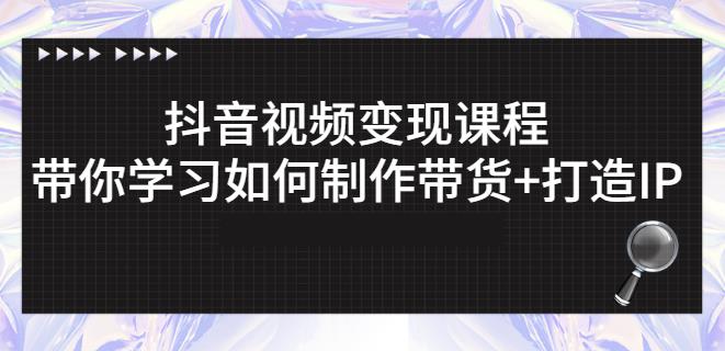 抖音短视频变现课程：带你学习如何制作带货+打造IP【41节】-鱼梓小栈