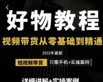小猛好物分享专业实操课，短视频带货从零基础到精通，详细讲解+实操案-鱼梓小栈