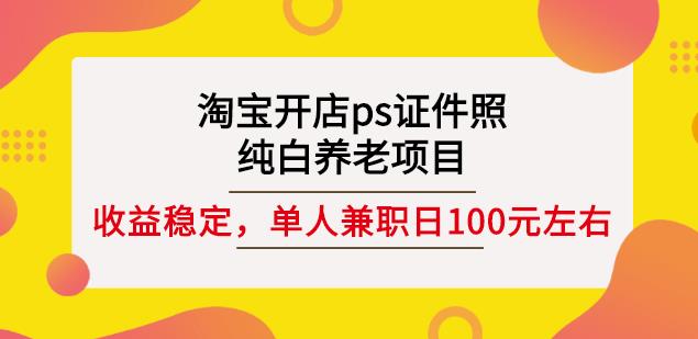 淘宝开店ps证件照，纯白养老项目，单人兼职稳定日100元(教程+软件+素材)-鱼梓小栈