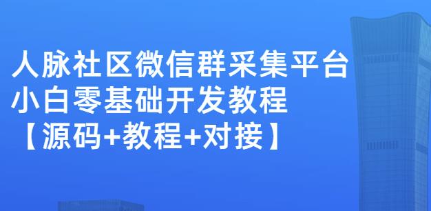 外面卖1000的人脉社区微信群采集平台小白0基础开发教程【源码+教程+对接】-鱼梓小栈