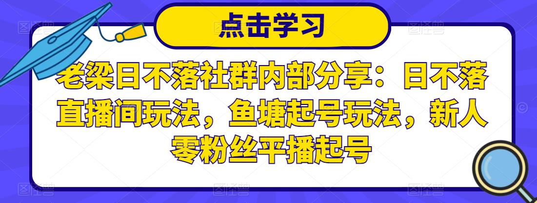 老梁日不落社群内部分享：日不落直播间玩法，鱼塘起号玩法，新人零粉丝平播起号-鱼梓小栈