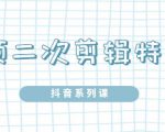 陆明明·短视频二次剪辑特训5.0，1部手机就可以操作，0基础掌握短视频二次剪辑和混剪技-鱼梓小栈