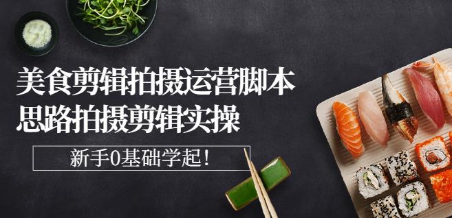 湘水·美食剪辑拍摄运营，脚本思路拍摄剪辑实操+基础知识-鱼梓小栈