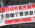 【原创神器】短视频全自动一键剪辑视频，一秒生成100个原创视频(软件+视频+免费卡密)-鱼梓小栈