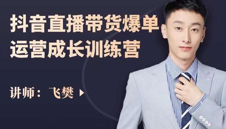 飞樊：抖音直播带货爆单运营成长训练营，手把手教你玩转直播带货-鱼梓小栈