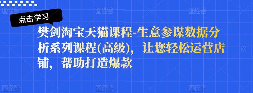 樊剑淘宝天猫课程-生意参谋数据分析系列课程(高级)，让您轻松运营店铺，帮助打造爆款-鱼梓小栈