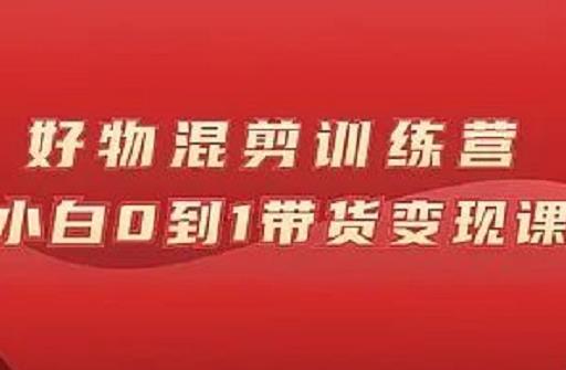 万三好物混剪训练营：小白0到1带货变现课-鱼梓小栈