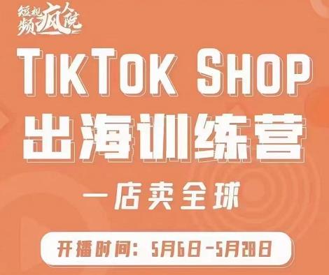 疯人院:TikTok Shop出海训练营（一店卖全球)，出海抢占全球新流量-鱼梓小栈