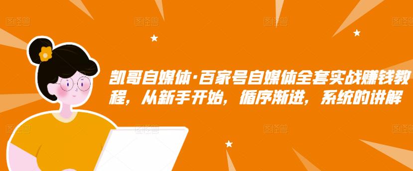 凯哥自媒体·百家号自媒体全套实战赚钱教程，从新手开始，循序渐进，系统的讲解-鱼梓小栈