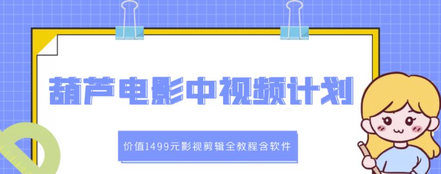 葫芦电影中视频解说教学：价值1499元影视剪辑全教程含软件-鱼梓小栈
