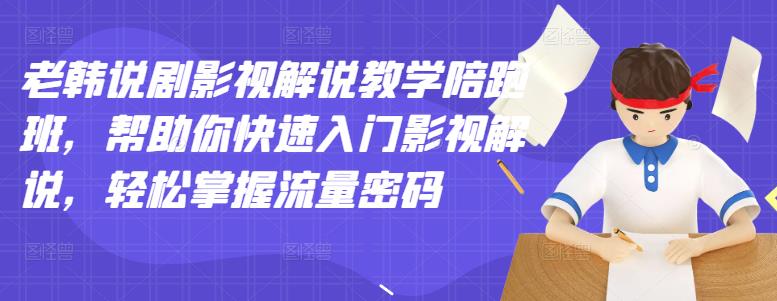 老韩说剧影视解说教学陪跑班，帮助你快速入门影视解说，轻松掌握流量密码-鱼梓小栈