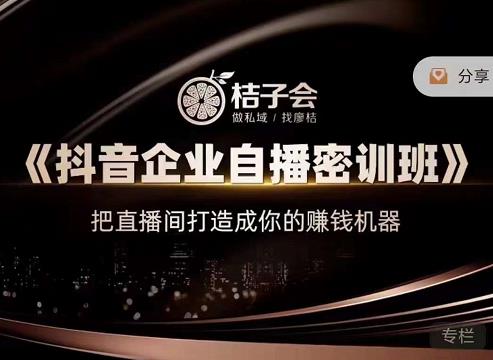 桔子会《抖音企业自播密训班》，把直播间打造成你的赚钱机器-鱼梓小栈