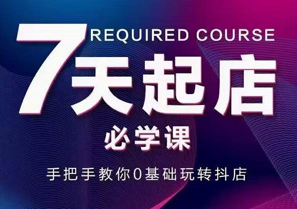 抖音小店7天起店必学课，手把手教你0基础玩转抖店-鱼梓小栈
