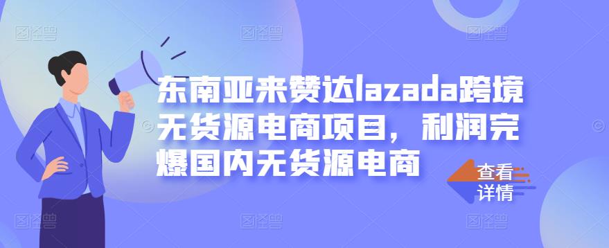 东南亚来赞达lazada跨境无货源电商项目，利润完爆国内无货源电商-鱼梓小栈