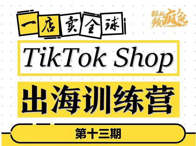 TikTokShop出海训练营（第十三期），打开全球流量新思维，出海抢占全球新流量，一店卖全球-鱼梓小栈