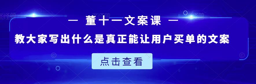 董十一文案课：教大家写出什么是真正能让用户买单的文案-鱼梓小栈