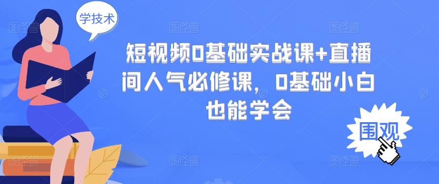 短视频0基础实战课+直播间人气必修课，0基础小白也能学会-鱼梓小栈