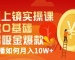视频上镜实操课：带你0基础演出吸金爆款，赚钱主播如何月入10W+-鱼梓小栈