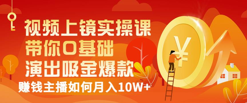 视频上镜实操课：带你0基础演出吸金爆款，赚钱主播如何月入10W+-鱼梓小栈