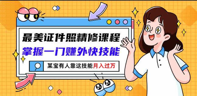 最美证件照精修课程：掌握一门赚外快技能，某宝有人靠这技能月入过万-鱼梓小栈