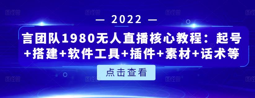 言团队1980无人直播核心教程：起号+搭建+软件工具+插件+素材+话术等等-鱼梓小栈
