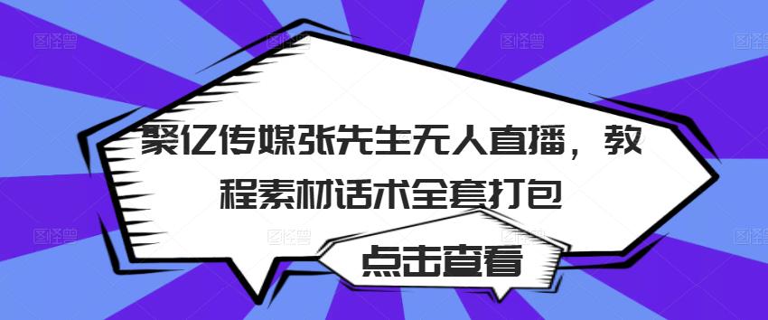 聚亿传媒张先生无人直播，教程素材话术全套打包-鱼梓小栈