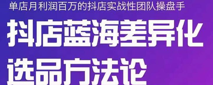 小卒抖店终极蓝海差异化选品方法论，全面介绍抖店无货源选品的所有方法-鱼梓小栈