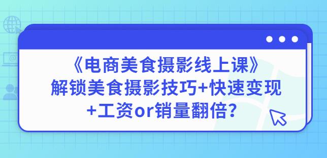 陈飞燕《电商美食摄影线上课》解锁美食摄影技巧+快速变现+工资or销量翻倍-鱼梓小栈