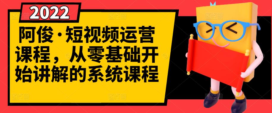 阿俊·短视频运营课程，从零基础开始讲解的系统课程-鱼梓小栈