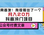 老古董说项目:全网首发!我挖掘出了一个月入20万的抖音冷门项目(付费文章)-鱼梓小栈