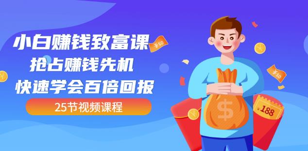 【全网最火】小白赚钱致富课：抢占赚钱先机快速学会百倍回报（25节视频）-鱼梓小栈