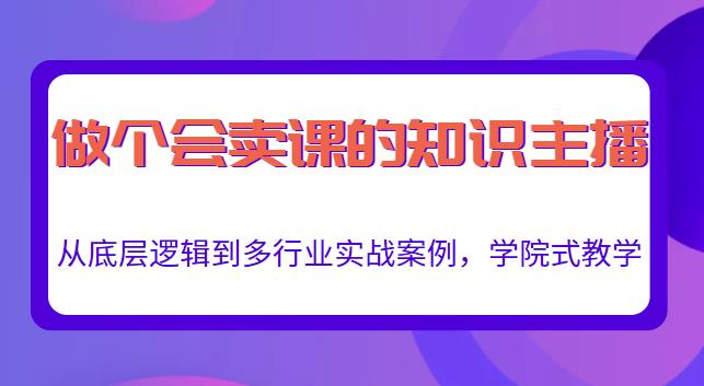 做一个会卖课的知识主播，从底层逻辑到多行业实战案例，学院式教学-鱼梓小栈