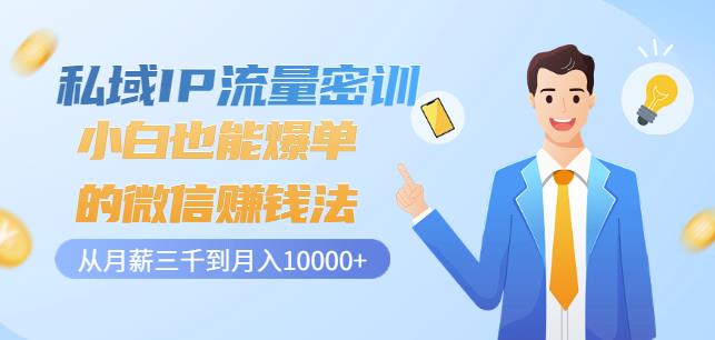 私域IP流量密训：小白也能爆单的微信赚钱法，从月薪三千到月入10000+-鱼梓小栈